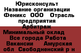 Юрисконсульт › Название организации ­ Феникс, ООО › Отрасль предприятия ­ Арбитраж › Минимальный оклад ­ 1 - Все города Работа » Вакансии   . Амурская обл.,Свободненский р-н